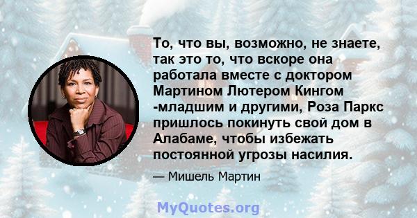 То, что вы, возможно, не знаете, так это то, что вскоре она работала вместе с доктором Мартином Лютером Кингом -младшим и другими, Роза Паркс пришлось покинуть свой дом в Алабаме, чтобы избежать постоянной угрозы