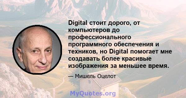 Digital стоит дорого, от компьютеров до профессионального программного обеспечения и техников, но Digital помогает мне создавать более красивые изображения за меньшее время.