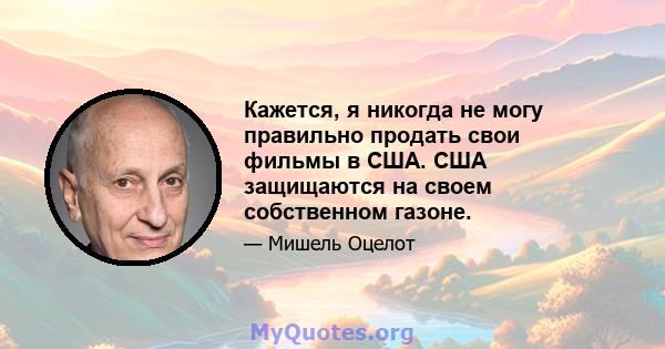 Кажется, я никогда не могу правильно продать свои фильмы в США. США защищаются на своем собственном газоне.