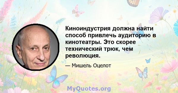 Киноиндустрия должна найти способ привлечь аудиторию в кинотеатры. Это скорее технический трюк, чем революция.