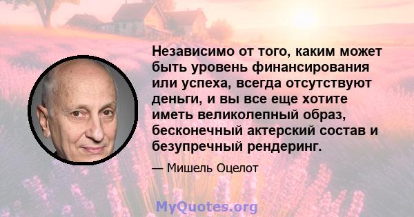 Независимо от того, каким может быть уровень финансирования или успеха, всегда отсутствуют деньги, и вы все еще хотите иметь великолепный образ, бесконечный актерский состав и безупречный рендеринг.