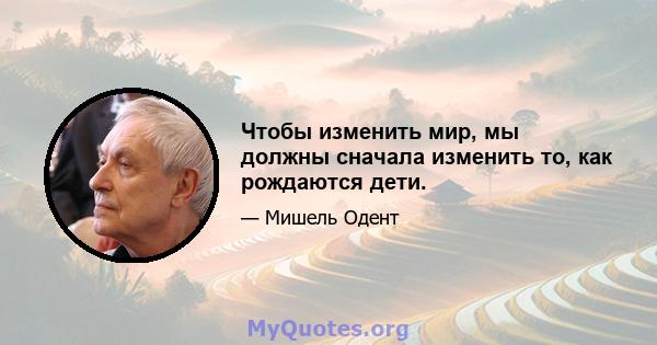 Чтобы изменить мир, мы должны сначала изменить то, как рождаются дети.