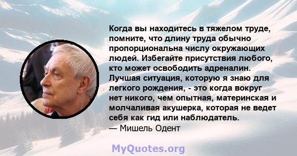 Когда вы находитесь в тяжелом труде, помните, что длину труда обычно пропорциональна числу окружающих людей. Избегайте присутствия любого, кто может освободить адреналин. Лучшая ситуация, которую я знаю для легкого