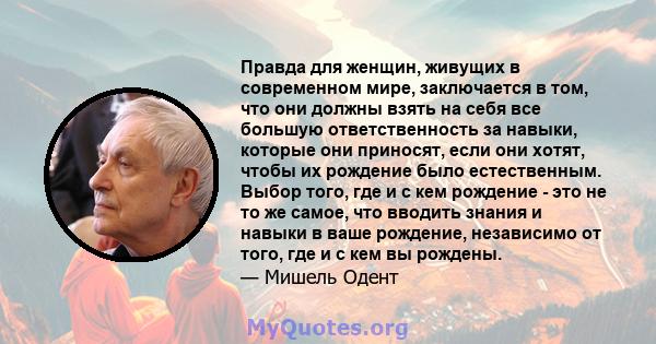 Правда для женщин, живущих в современном мире, заключается в том, что они должны взять на себя все большую ответственность за навыки, которые они приносят, если они хотят, чтобы их рождение было естественным. Выбор