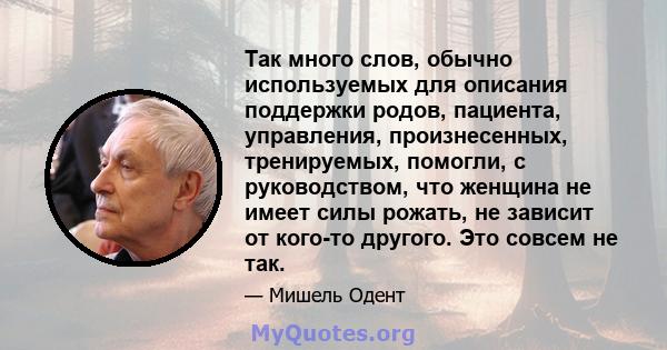 Так много слов, обычно используемых для описания поддержки родов, пациента, управления, произнесенных, тренируемых, помогли, с руководством, что женщина не имеет силы рожать, не зависит от кого-то другого. Это совсем не 