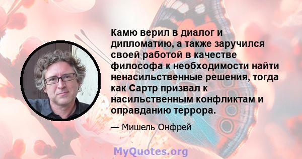 Камю верил в диалог и дипломатию, а также заручился своей работой в качестве философа к необходимости найти ненасильственные решения, тогда как Сартр призвал к насильственным конфликтам и оправданию террора.