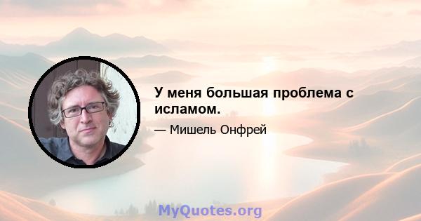 У меня большая проблема с исламом.