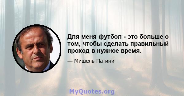 Для меня футбол - это больше о том, чтобы сделать правильный проход в нужное время.