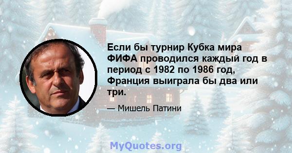 Если бы турнир Кубка мира ФИФА проводился каждый год в период с 1982 по 1986 год, Франция выиграла бы два или три.