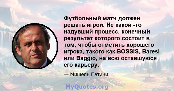 Футбольный матч должен решать игрой. Не какой -то надувший процесс, конечный результат которого состоит в том, чтобы отметить хорошего игрока, такого как BOSSIS, Baresi или Baggio, на всю оставшуюся его карьеру.