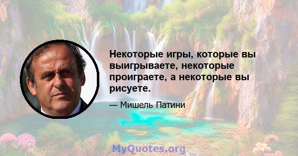 Некоторые игры, которые вы выигрываете, некоторые проиграете, а некоторые вы рисуете.