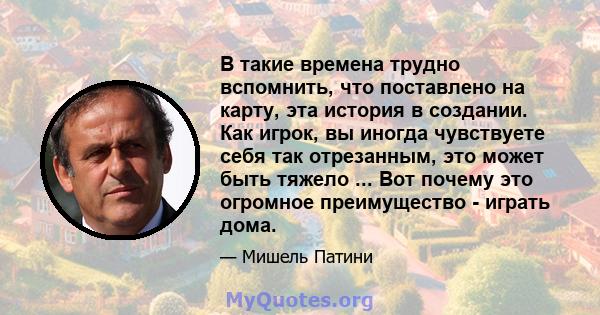 В такие времена трудно вспомнить, что поставлено на карту, эта история в создании. Как игрок, вы иногда чувствуете себя так отрезанным, это может быть тяжело ... Вот почему это огромное преимущество - играть дома.