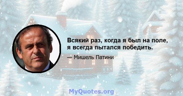 Всякий раз, когда я был на поле, я всегда пытался победить.