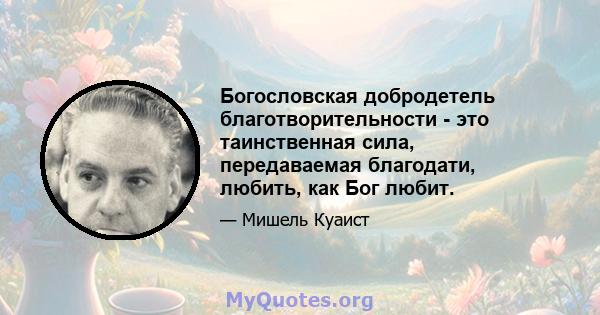 Богословская добродетель благотворительности - это таинственная сила, передаваемая благодати, любить, как Бог любит.