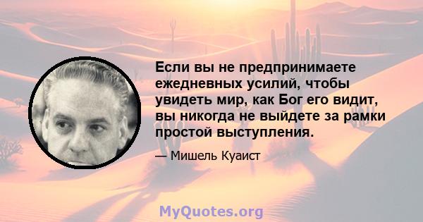 Если вы не предпринимаете ежедневных усилий, чтобы увидеть мир, как Бог его видит, вы никогда не выйдете за рамки простой выступления.