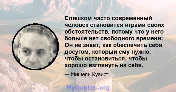 Слишком часто современный человек становится играми своих обстоятельств, потому что у него больше нет свободного времени; Он не знает, как обеспечить себя досугом, который ему нужно, чтобы остановиться, чтобы хорошо