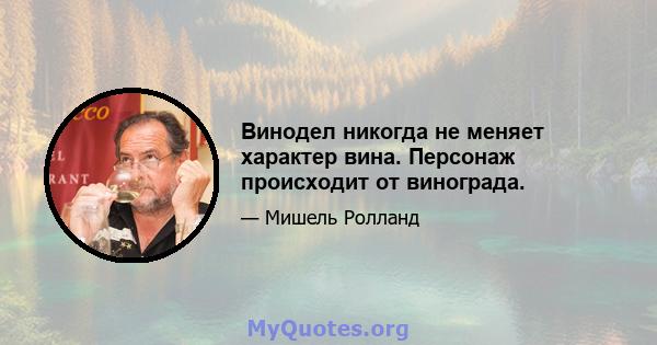 Винодел никогда не меняет характер вина. Персонаж происходит от винограда.