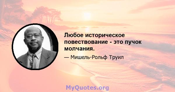 Любое историческое повествование - это пучок молчания.