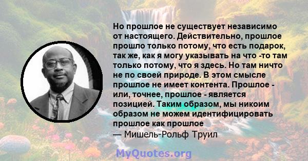 Но прошлое не существует независимо от настоящего. Действительно, прошлое прошло только потому, что есть подарок, так же, как я могу указывать на что -то там только потому, что я здесь. Но там ничто не по своей природе. 