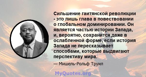 Сильшение гаитянской революции - это лишь глава в повествовании о глобальном доминировании. Он является частью истории Запада, и, вероятно, сохранится даже в ослабленной форме, если история Запада не пересказывает