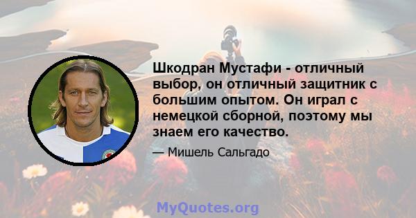 Шкодран Мустафи - отличный выбор, он отличный защитник с большим опытом. Он играл с немецкой сборной, поэтому мы знаем его качество.