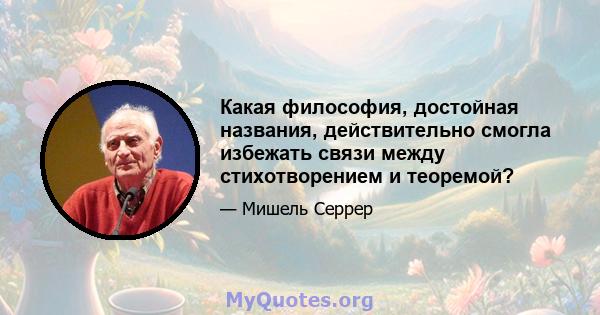 Какая философия, достойная названия, действительно смогла избежать связи между стихотворением и теоремой?