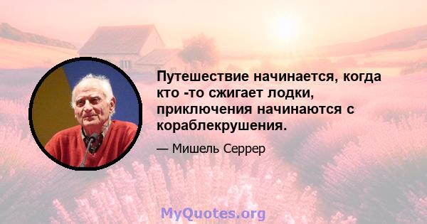 Путешествие начинается, когда кто -то сжигает лодки, приключения начинаются с кораблекрушения.