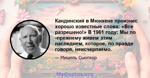 Кандинский в Мюнхене произнес хорошо известные слова: «Все разрешено!» В 1961 году; Мы по -прежнему живем этим наследием, которое, по правде говоря, неисчерпаемо.