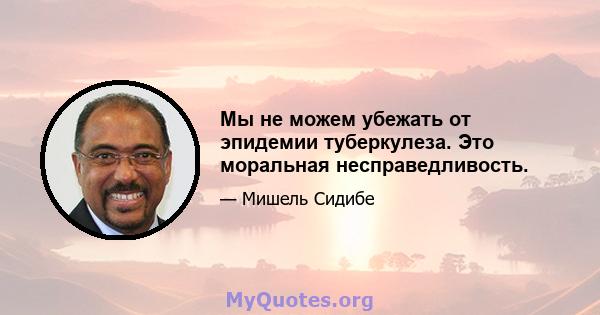 Мы не можем убежать от эпидемии туберкулеза. Это моральная несправедливость.