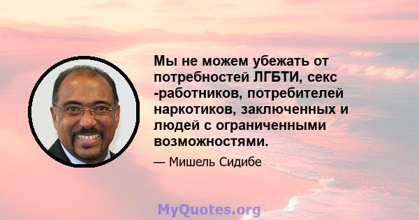 Мы не можем убежать от потребностей ЛГБТИ, секс -работников, потребителей наркотиков, заключенных и людей с ограниченными возможностями.