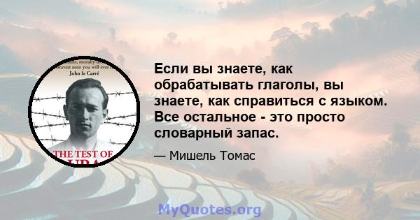 Если вы знаете, как обрабатывать глаголы, вы знаете, как справиться с языком. Все остальное - это просто словарный запас.