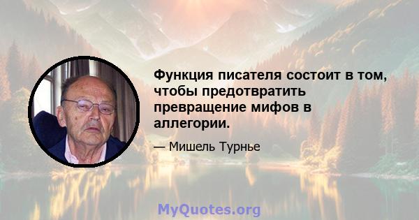 Функция писателя состоит в том, чтобы предотвратить превращение мифов в аллегории.