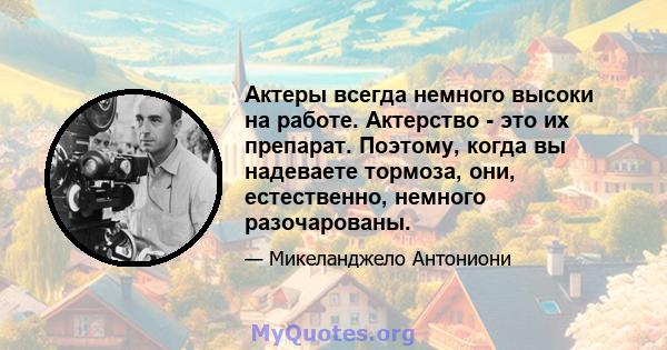 Актеры всегда немного высоки на работе. Актерство - это их препарат. Поэтому, когда вы надеваете тормоза, они, естественно, немного разочарованы.