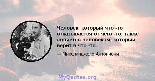 Человек, который что -то отказывается от чего -то, также является человеком, который верит в что -то.