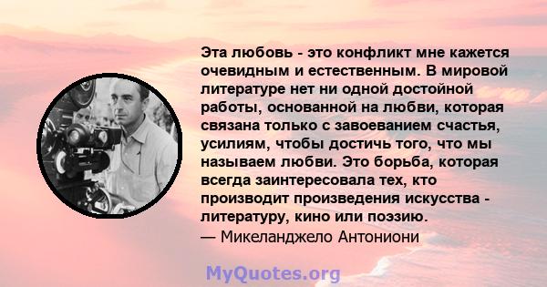 Эта любовь - это конфликт мне кажется очевидным и естественным. В мировой литературе нет ни одной достойной работы, основанной на любви, которая связана только с завоеванием счастья, усилиям, чтобы достичь того, что мы