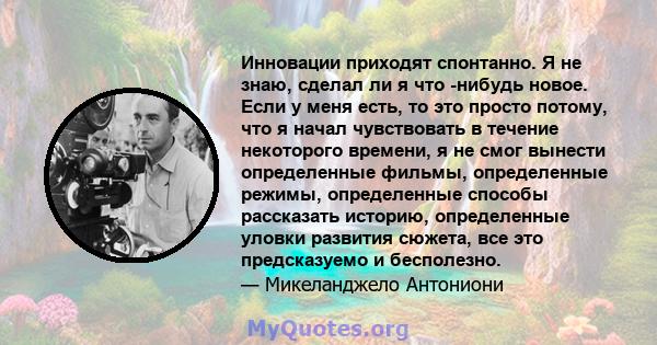 Инновации приходят спонтанно. Я не знаю, сделал ли я что -нибудь новое. Если у меня есть, то это просто потому, что я начал чувствовать в течение некоторого времени, я не смог вынести определенные фильмы, определенные