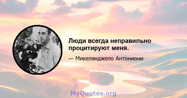 Люди всегда неправильно процитируют меня.