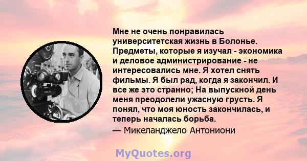 Мне не очень понравилась университетская жизнь в Болонье. Предметы, которые я изучал - экономика и деловое администрирование - не интересовались мне. Я хотел снять фильмы. Я был рад, когда я закончил. И все же это