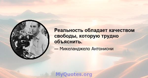 Реальность обладает качеством свободы, которую трудно объяснить.