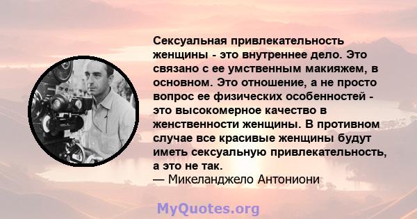 Сексуальная привлекательность женщины - это внутреннее дело. Это связано с ее умственным макияжем, в основном. Это отношение, а не просто вопрос ее физических особенностей - это высокомерное качество в женственности