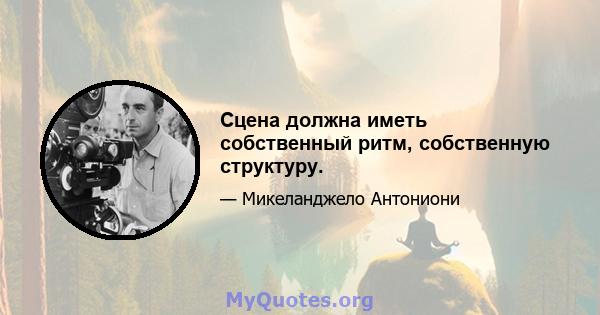 Сцена должна иметь собственный ритм, собственную структуру.