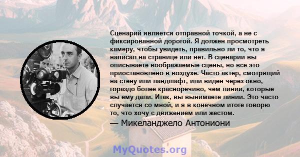 Сценарий является отправной точкой, а не с фиксированной дорогой. Я должен просмотреть камеру, чтобы увидеть, правильно ли то, что я написал на странице или нет. В сценарии вы описываете воображаемые сцены, но все это