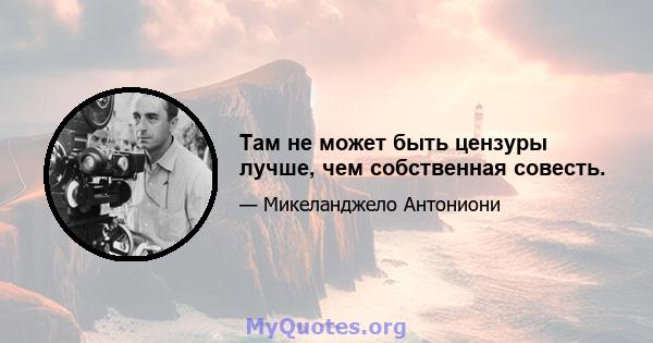 Там не может быть цензуры лучше, чем собственная совесть.