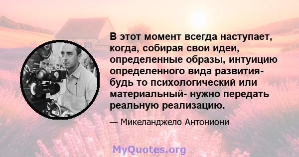 В этот момент всегда наступает, когда, собирая свои идеи, определенные образы, интуицию определенного вида развития- будь то психологический или материальный- нужно передать реальную реализацию.