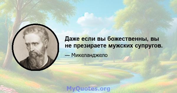 Даже если вы божественны, вы не презираете мужских супругов.