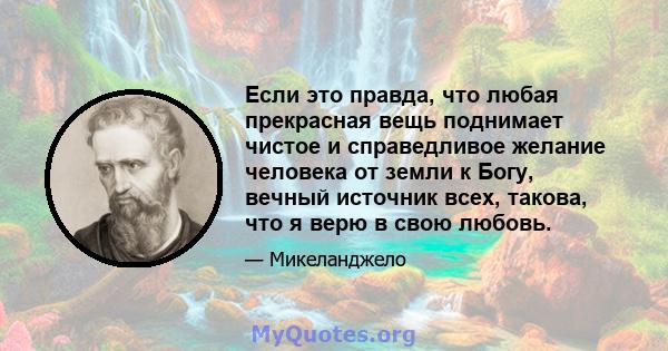 Если это правда, что любая прекрасная вещь поднимает чистое и справедливое желание человека от земли к Богу, вечный источник всех, такова, что я верю в свою любовь.