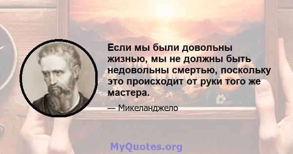 Если мы были довольны жизнью, мы не должны быть недовольны смертью, поскольку это происходит от руки того же мастера.