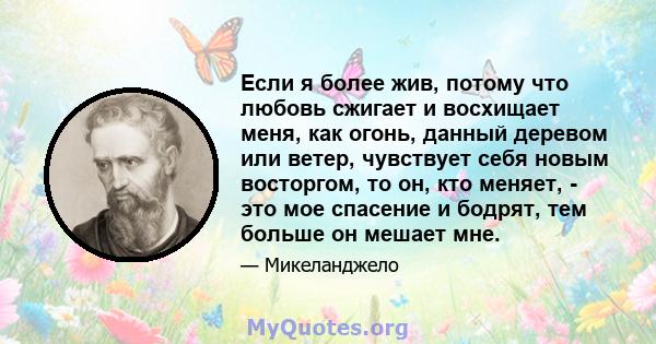 Если я более жив, потому что любовь сжигает и восхищает меня, как огонь, данный деревом или ветер, чувствует себя новым восторгом, то он, кто меняет, - это мое спасение и бодрят, тем больше он мешает мне.