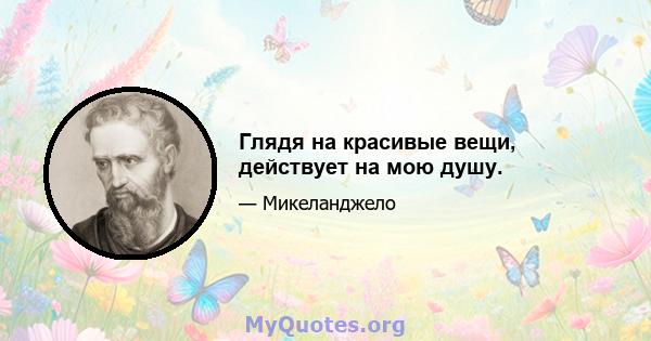 Глядя на красивые вещи, действует на мою душу.