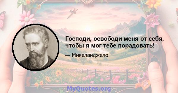 Господи, освободи меня от себя, чтобы я мог тебе порадовать!